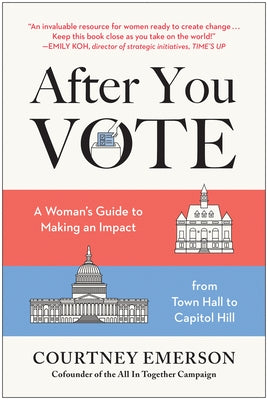 After You Vote: A Woman's Guide to Making an Impact, from Town Hall to Capitol Hill by Emerson, Courtney