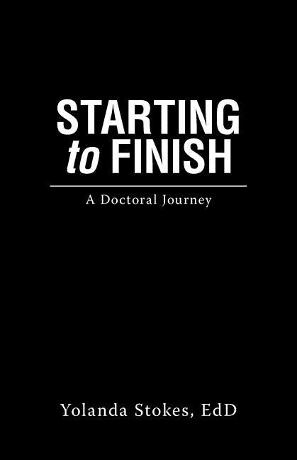 Starting to Finish: A Doctoral Journey by Stokes Edd, Yolanda