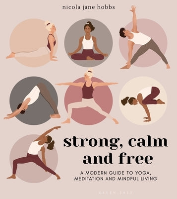 Strong, Calm and Free: A Modern Guide to Yoga, Meditation and Mindful Living by Hobbs, Nicola Jane