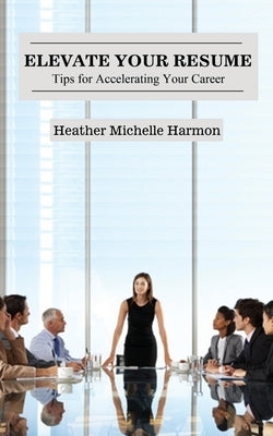 Elevate Your Resume: Tips for Accelerating Your Career by Harmon, Heather Michelle