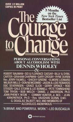 Courage to Change: Personal Conversation about Alcoholism with Dennis Wholey by Wholey, Dennis