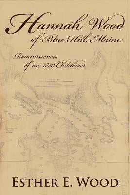 Hannah Wood of Blue Hill, Maine by Wood, Esther E.