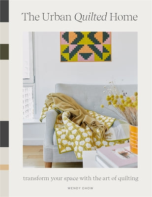 The Urban Quilted Home: 15 Beginner-Friendly Quilt Patterns for Items Around Your Home by Chow, Wendy