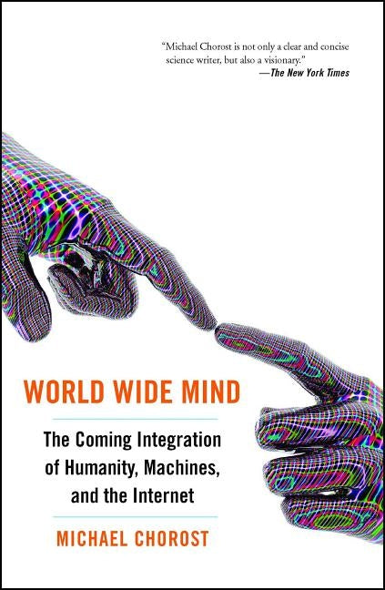 World Wide Mind: The Coming Integration of Humanity, Machines, and the Internet by Chorost, Michael