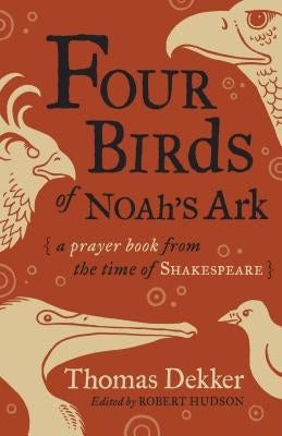 Four Birds of Noah's Ark: A Prayer Book from the Time of Shakespeare by Dekker, Thomas