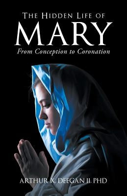 The Hidden Life of Mary: From Conception to Coronation by Deegan II, Phd Arthur