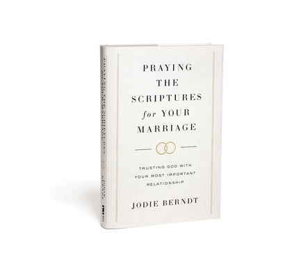 Praying the Scriptures for Your Marriage: Trusting God with Your Most Important Relationship by Berndt, Jodie