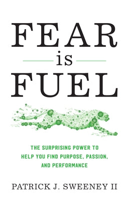 Fear Is Fuel: The Surprising Power to Help You Find Purpose, Passion, and Performance by Sweeney, Patrick II