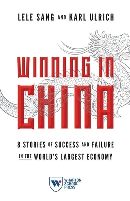Winning in China: 8 Stories of Success and Failure in the World's Largest Economy by Sang, Lele