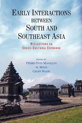 Early Interactions between South and Southeast Asia: Reflections on Cross-Cultural Exchange by Manguin, Pierre-Yves