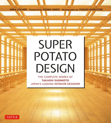 Super Potato Design: The Complete Works of Takashi Sugimoto, Japan's Leading Interior Designer by Locher, Mira
