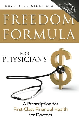 Freedom Formula for Physicians: A Prescription for First-Class Financial Health for Doctors by Dave Denniston Cfa