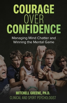 Courage over Confidence: Managing Mind Chatter and Winning the Mental Game by Greene, Mitchell