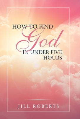 How to Find God in Under Five Hours by Roberts, Jill