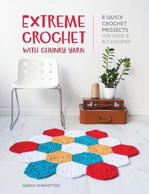 Extreme Crochet with Chunky Yarn: 8 quick crochet projects for home and accessories by Shrimpton, Sarah