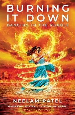 Burning It Down: Dancing in the Rubble by Patel, Neelam