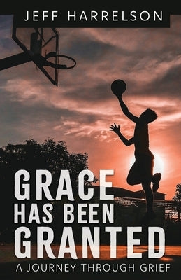 Grace Has Been Granted: A Journey Through Grief by Harrelson, Jeff