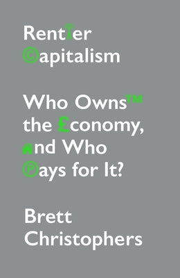 Rentier Capitalism: Who Owns the Economy, and Who Pays for It? by Christophers, Brett