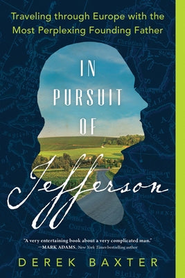 In Pursuit of Jefferson: Traveling Through Europe with the Most Perplexing Founding Father by Baxter, Derek