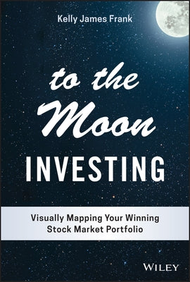 To the Moon Investing: Visually Mapping Your Winning Stock Market Portfolio by Frank, Kelly J.