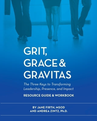 Grit, Grace & Gravitas Resource Guide & Workbook The Three Keys to Transforming Leadership, Presence, and Impact by Firth, Jane