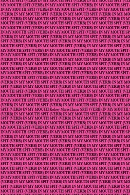 Spit (Verb) in My Mouth by Harris, Kelsey Marie