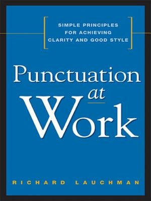 Punctuation at Work: Simple Principles for Achieving Clarity and Good Style by Lauchman, Richard