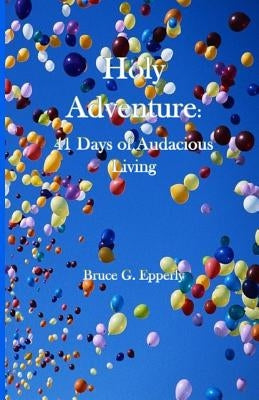 Holy Adventure: 41 Days of Audacious Living by Epperly, Bruce