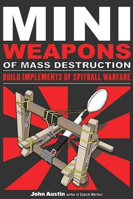 Mini Weapons of Mass Destruction: Build Implements of Spitball Warfare by Austin, John