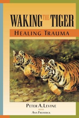 Waking the Tiger Healing Trauma by Levine, Peter A.