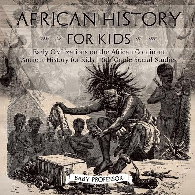 African History for Kids - Early Civilizations on the African Continent Ancient History for Kids 6th Grade Social Studies by Baby Professor