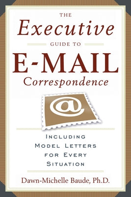 The Executive Guide to E-mail Correspondence: Including Dozens of Model Letters for Every Situation by Baude, Dawn Michelle
