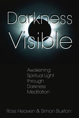 Darkness Visible: Awakening Spiritual Light Through Darkness Meditation by Heaven, Ross