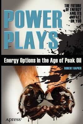 Power Plays: Energy Options in the Age of Peak Oil by Rapier, Robert