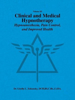 Volume III Clinical and Medical Hypnotherapy: Hypnoanesthesia, Pain Control, and Improved Health by Zukausky, Dch Bs