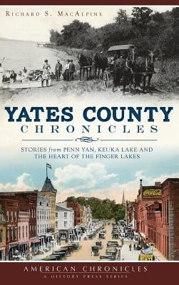 Yates County Chronicles: Stories from Penn Yan, Keuka Lake and the Heart of the Finger Lakes by MacAlpine, Richard S.
