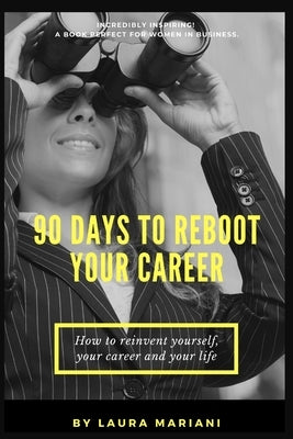 90 Days To Reboot Your Career: How To Reinvent Yourself, Your Career and Your Life by Mariani, Laura