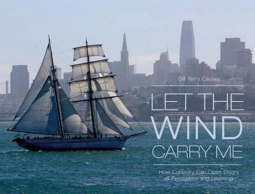 Let the Wind Carry Me: How Curiosity Can Open Doors of Perception and Learning by Gill Terry Causey