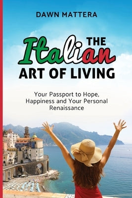 The Italian Art of Living: Your Passport to Hope, Happiness and Your Personal Renaissance by Mattera, Dawn