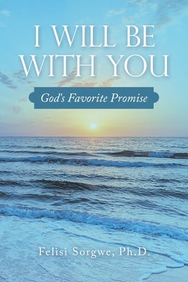 I Will Be with You: God's Favorite Promise by Sorgwe, Felisi