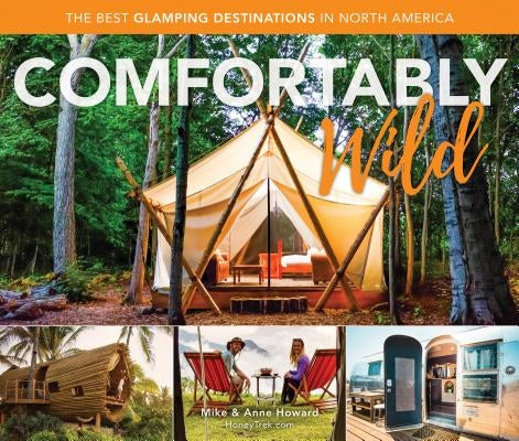Comfortably Wild: The Best Glamping Destinations in North America by Howard, Mike