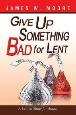 Give Up Something Bad for Lent: A Lenten Study for Adults by Moore, James W.