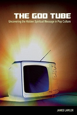 The God Tube: Uncovering the Hidden Spiritual Message in Pop Culture by Lawler, James