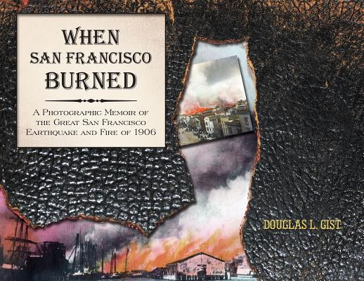 When San Francisco Burned: A Photographic Memoir of the Great San Francisco Earthquake and Fire of 1927 by Gist, Doug