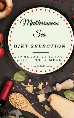 Mediterranean Sea Diet Selection: Innovative Ideas for Better Meals by Bellisario, Joseph