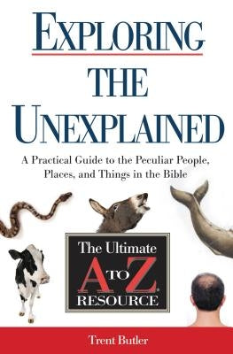 Exploring the Unexplained: A Practical Guide to the Peculiar People, Places, and Things in the Bible by Butler, Trent C.