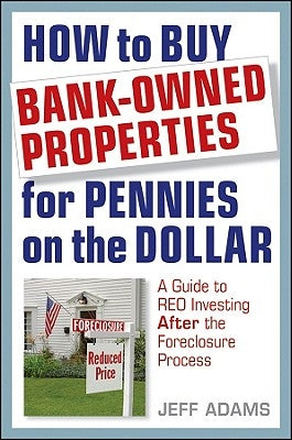 How to Buy Bank-Owned Properties for Pennies on the Dollar: A Guide to REO Investing in Today's Market by Adams, Jeff