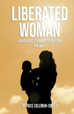 Liberated Woman, 1: A Black Girl's Journey to Self Love by Coleman-Sweet, Betrice