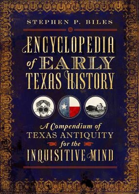 Encyclopedia of Early Texas History: A Compendium of Texas Antiquity for the Inquisitive Mind by Biles, Stephen P.