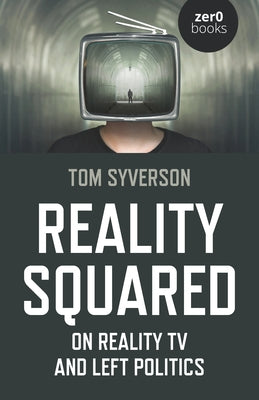 Reality Squared: On Reality TV and Left Politics by Syverson, Tom